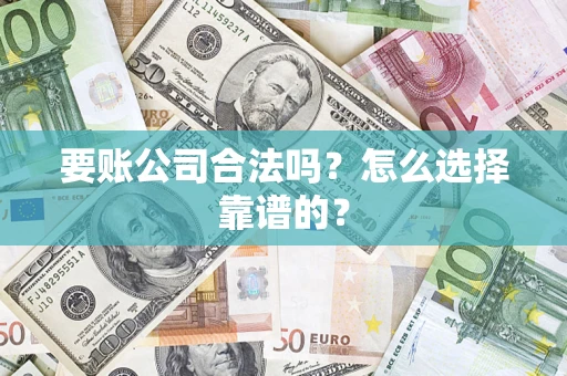 北京要账公司合法吗？怎么选择靠谱的？