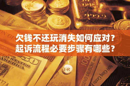 北京欠钱不还玩消失如何应对？起诉流程必要步骤有哪些？