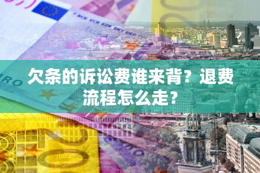 北京欠条的诉讼费谁来背？退费流程怎么走？