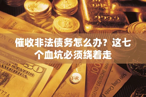 北京催收非法债务怎么办？这七个血坑必须绕着走