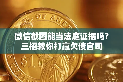 北京微信截图能当法庭证据吗？三招教你打赢欠债官司