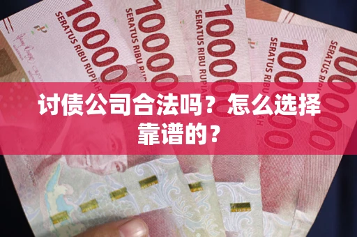 北京讨债公司合法吗？怎么选择靠谱的？