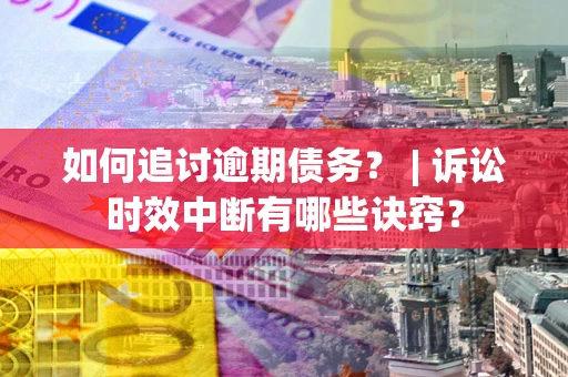 北京如何追讨逾期债务？ | 诉讼时效中断有哪些诀窍？