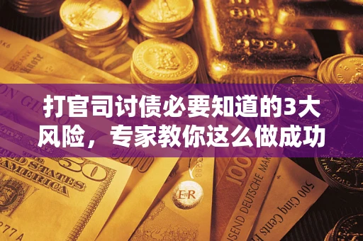 北京打官司讨债必要知道的3大风险，专家教你这么做成功率飙升