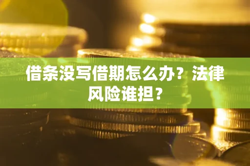北京借条没写借期怎么办？法律风险谁担？
