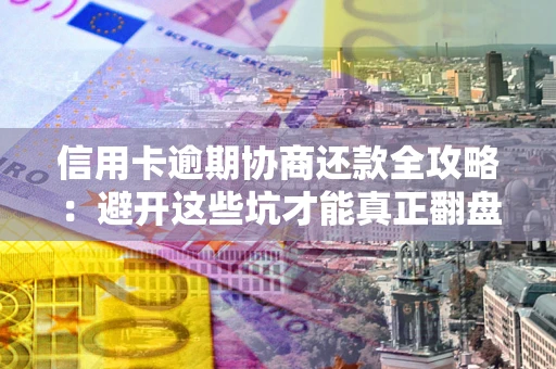 北京信用卡逾期协商还款全攻略：避开这些坑才能真正翻盘